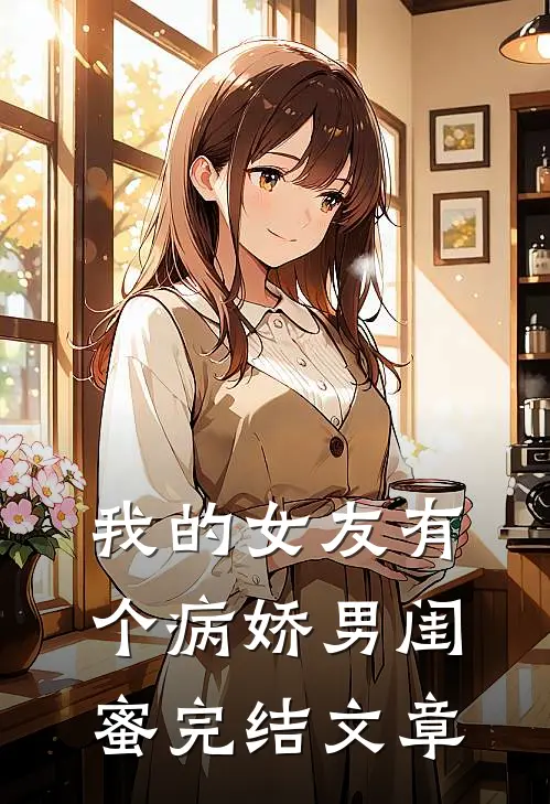 我的女友有个病娇男闺蜜完结文章