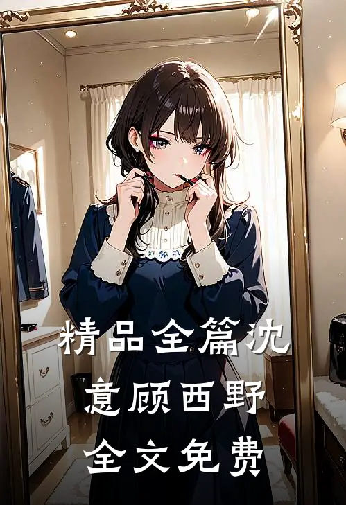 精品全篇沈意顾西野全文免费