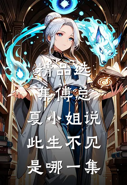 精品选集傅总,夏小姐说此生不见是哪一集