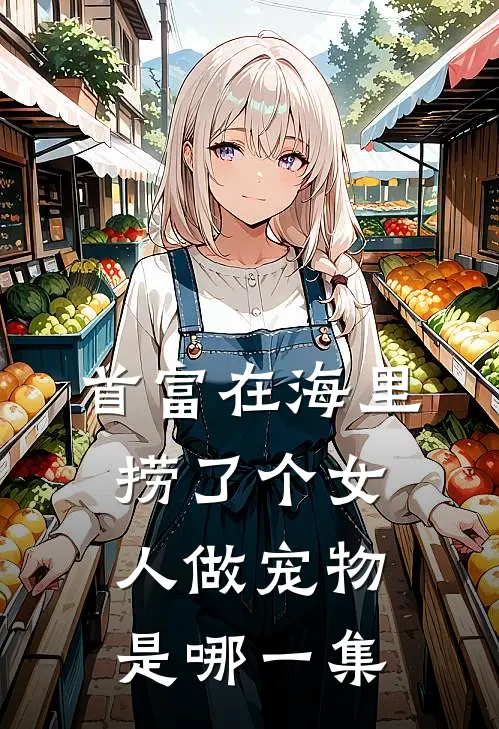 首富在海里捞了个女人做宠物是哪一集
