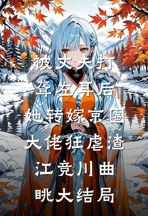 被丈夫打聋左耳后，她转嫁京圈大佬狂虐渣江竞川曲眺大结局