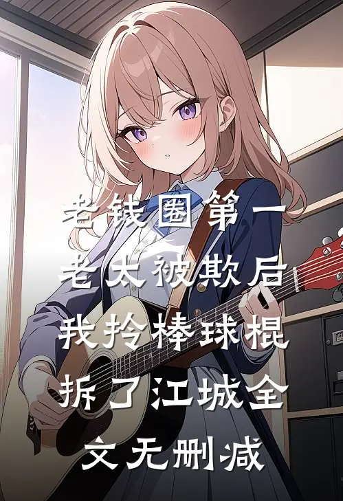 老钱圈第一老太被欺后，我拎棒球棍拆了江城全文无删减