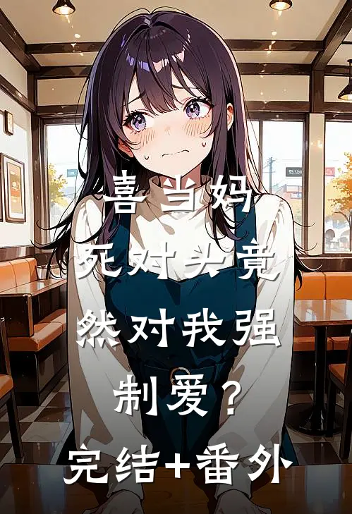 喜当妈，死对头竟然对我强制爱？完结+番外