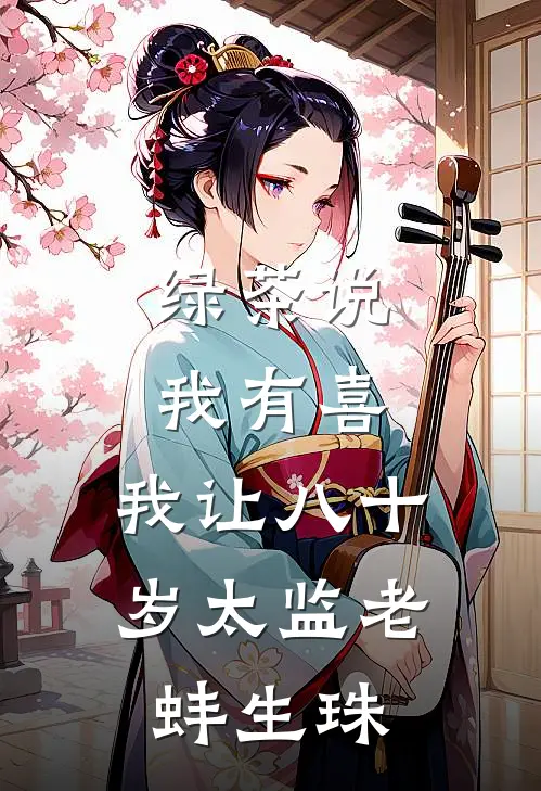 绿茶说我有喜，我让八十岁太监老蚌生珠