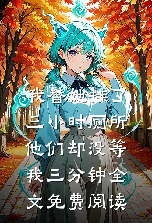 我替她排了三小时厕所，他们却没等我三分钟全文免费阅读