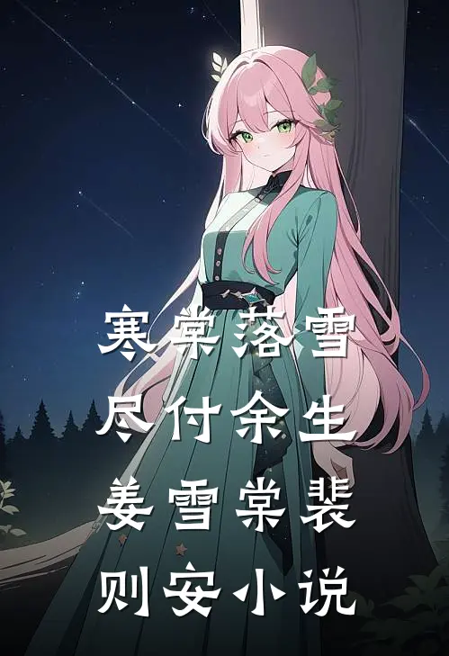 寒棠落雪，尽付余生姜雪棠裴则安小说