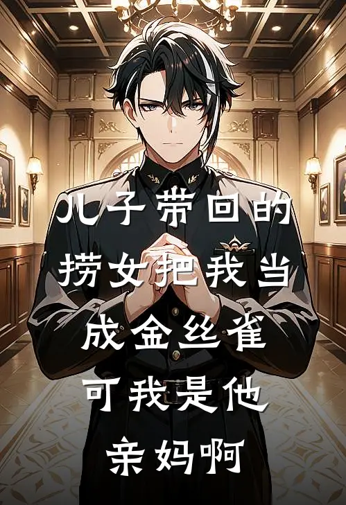 儿子带回的捞女把我当成金丝雀，可我是他亲妈啊