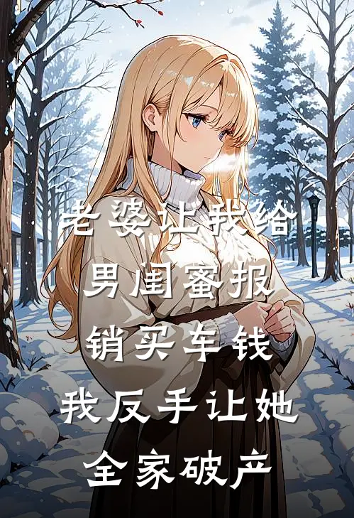 老婆让我给男闺蜜报销买车钱，我反手让她全家破产