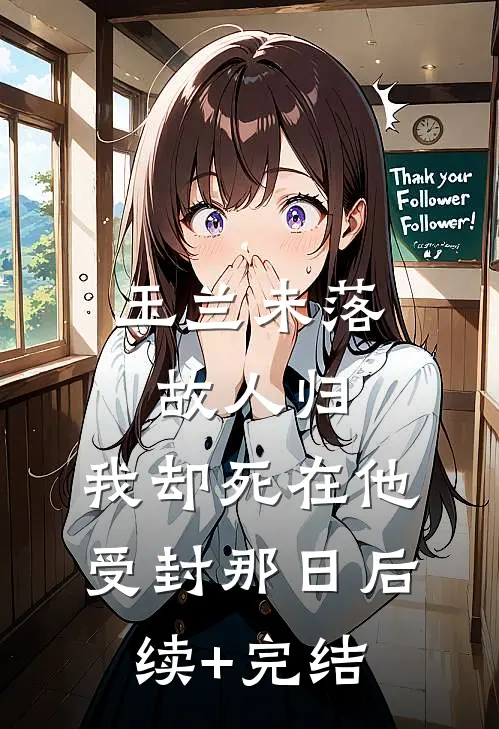 玉兰未落故人归，我却死在他受封那日后续+完结