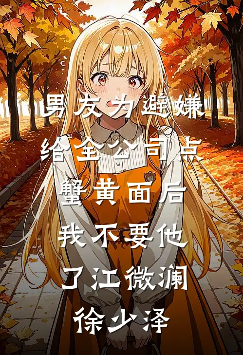 男友为避嫌给全公司点蟹黄面后，我不要他了江微澜徐少泽