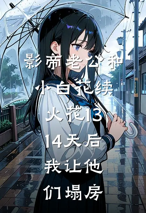 影帝老公和小白花续火花1314天后，我让他们塌房
