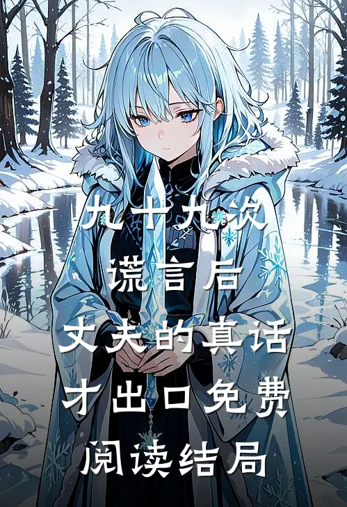九十九次谎言后，丈夫的真话才出口免费阅读结局