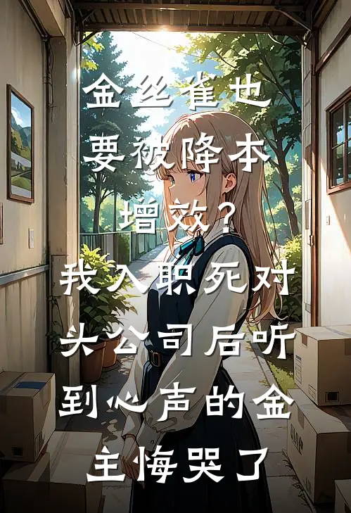 金丝雀也要被降本增效？我入职死对头公司后听到心声的金主悔哭了