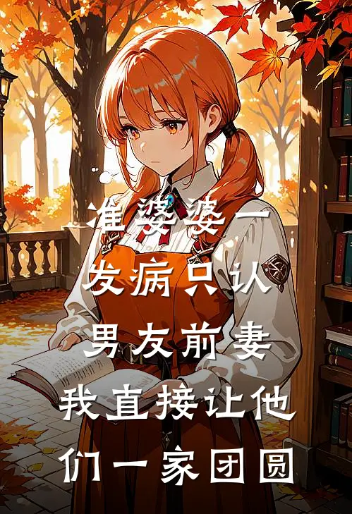 准婆婆一发病只认男友前妻，我直接让他们一家团圆