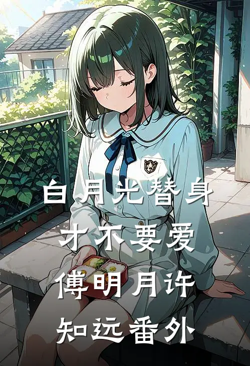 白月光替身才不要爱傅明月许知远番外