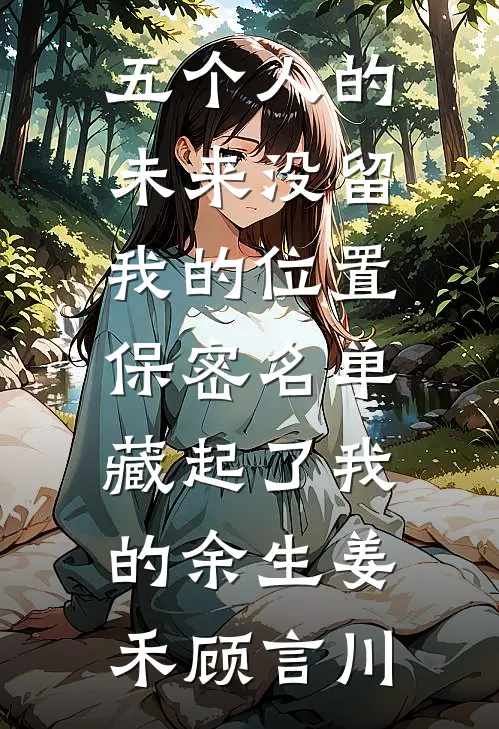 五个人的未来没留我的位置，保密名单藏起了我的余生姜禾顾言川