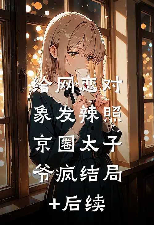 给网恋对象发辣照，京圈太子爷疯结局+后续