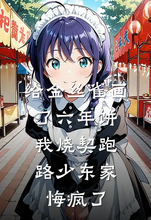 给金丝雀画了六年饼，我烧契跑路少东家悔疯了