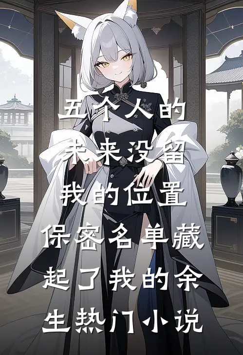 五个人的未来没留我的位置，保密名单藏起了我的余生热门小说