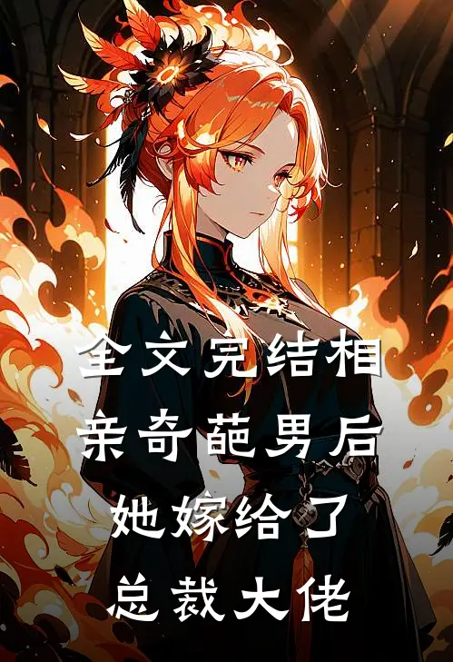 全文完结相亲奇葩男后,她嫁给了总裁大佬