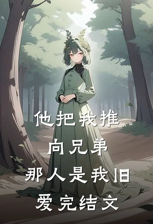 他把我推向兄弟,那人是我旧爱完结文案