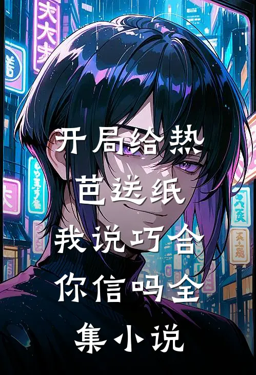开局给热芭送纸,我说巧合你信吗全集免费阅读