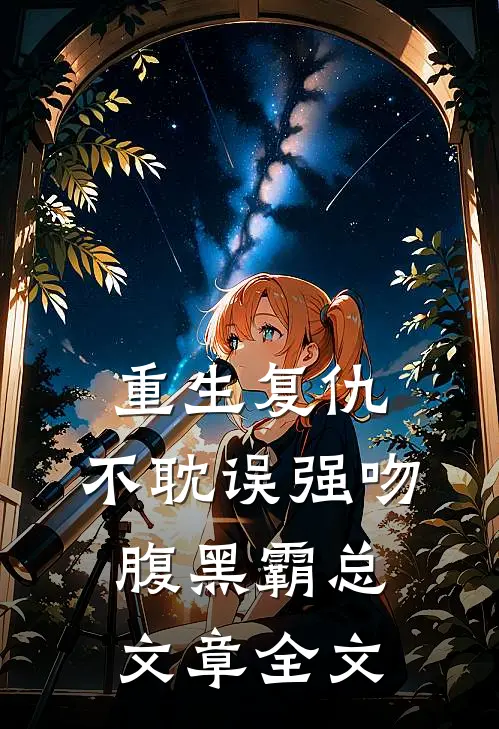 重生复仇,不耽误强吻腹黑霸总文章全文在线阅读