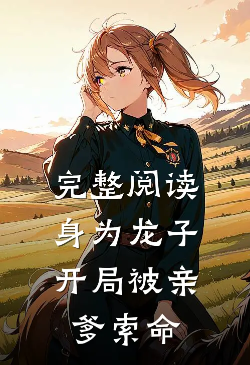 完整阅读身为龙子,开局被亲爹索命的