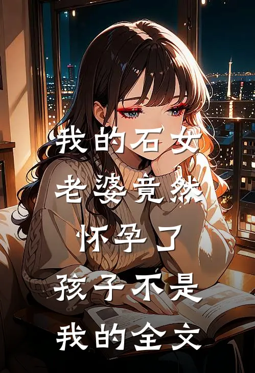 我的石女老婆竟然怀孕了,孩子不是我的全文在线阅读