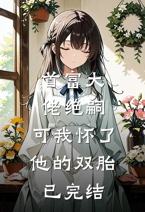 首富大佬绝嗣,可我怀了他的双胎已完结