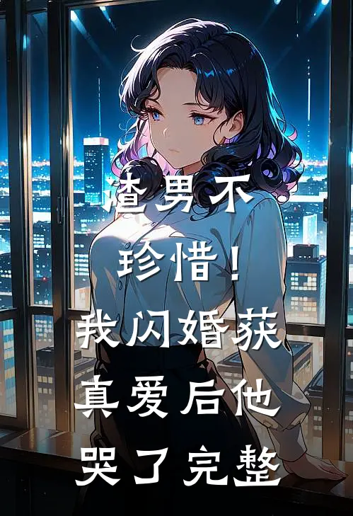 渣男不珍惜!我闪婚获真爱后他哭了完整免费阅读