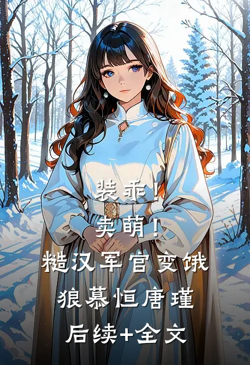 装乖！卖萌！糙汉军官变饿狼慕恒唐瑾后续+全文