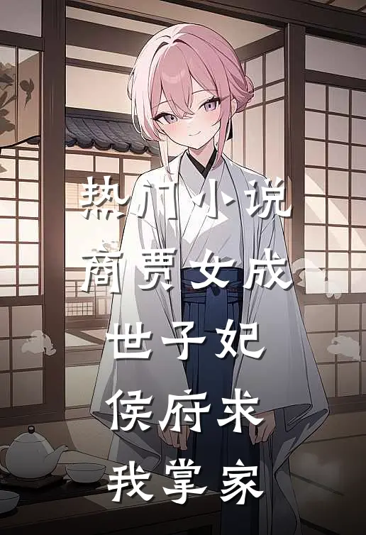 热门商贾女成世子妃,侯府求我掌家