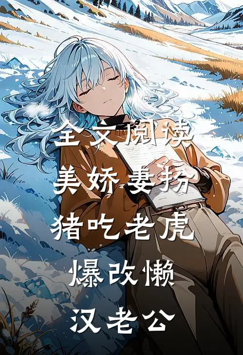 全文阅读美娇妻扮猪吃老虎，爆改懒汉老公