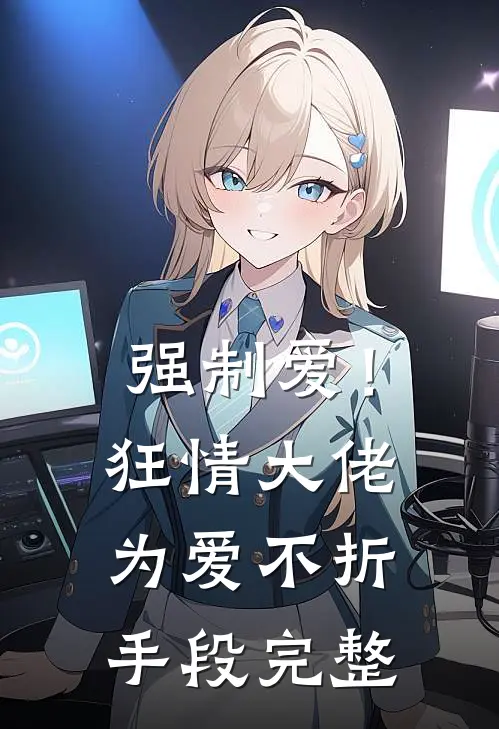 强制爱!狂情大佬为爱不折手段完整