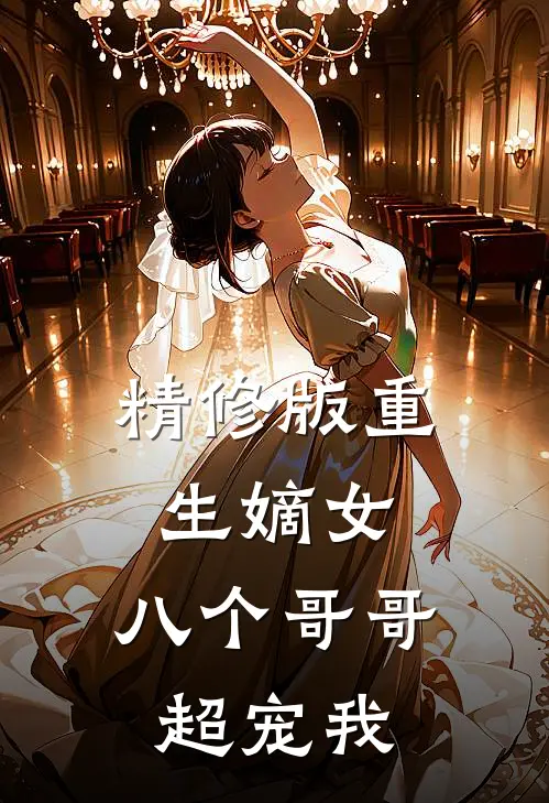 精修版重生嫡女八个哥哥超宠我