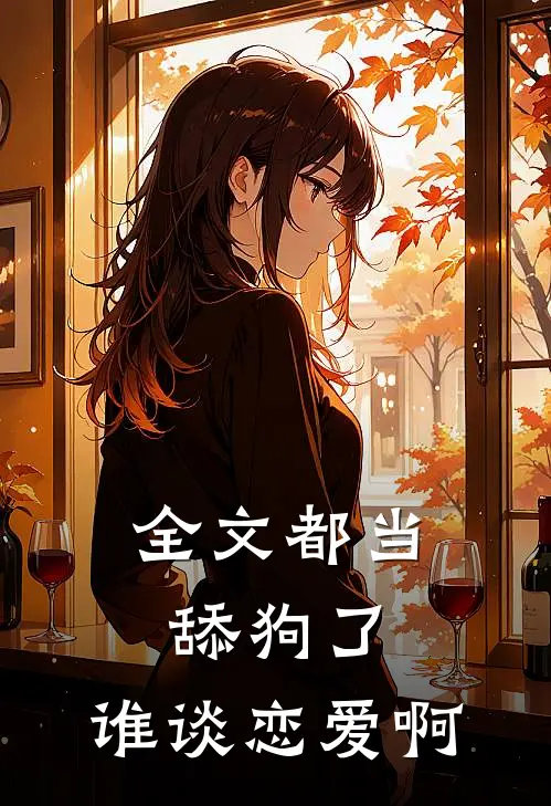 全文都当舔狗了,谁谈恋爱啊