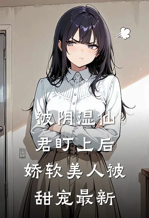 被阴湿仙君盯上后,娇软美人被甜宠最新