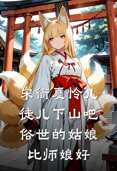 宋衙夏怜儿徒儿下山吧,俗世的姑娘比师娘好看吗