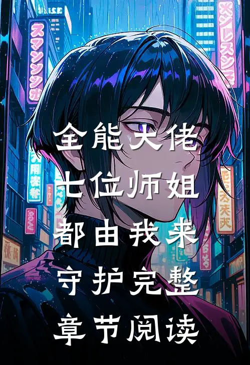全能大佬七位师姐都由我来守护完整章节阅读免费