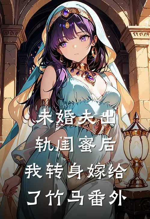 未婚夫出轨闺蜜后,我转身嫁给了竹马番外免费阅读