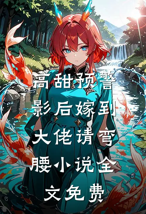 高甜预警影后嫁到,大佬请弯腰全文免费