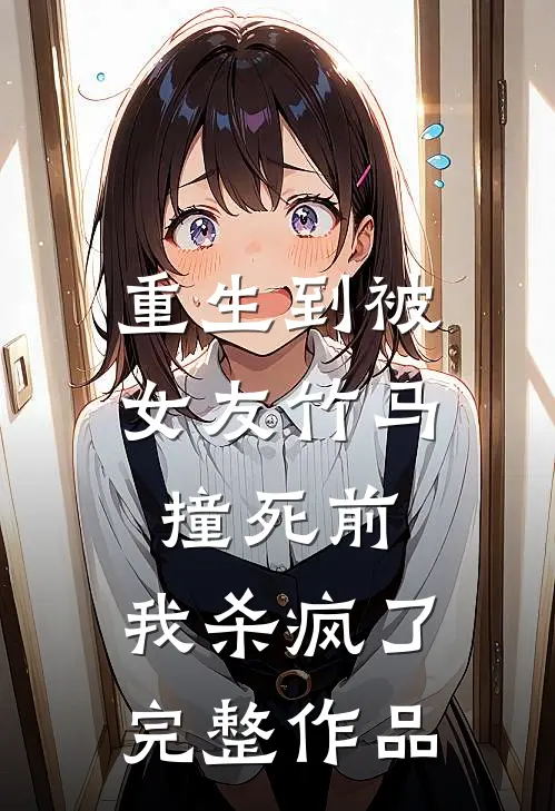 重生到被女友竹马撞死前,我杀疯了完整作品免费阅读