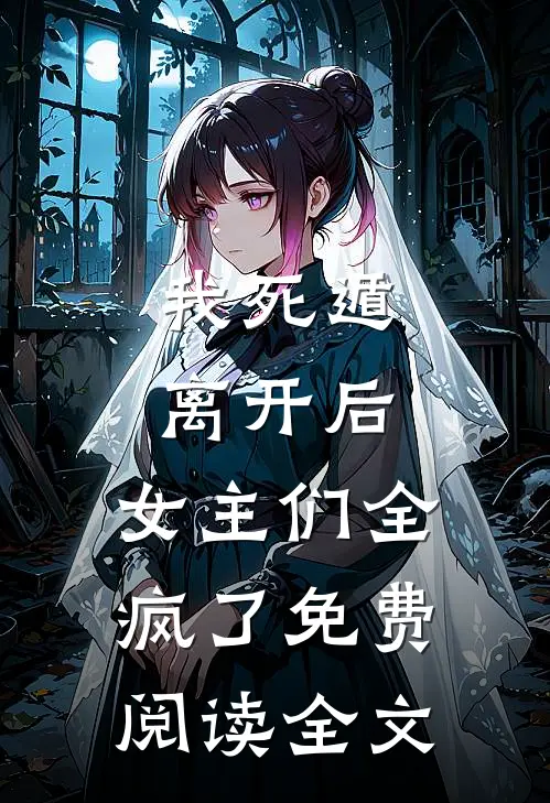 我死遁离开后,女主们全疯了免费阅读全文无弹窗