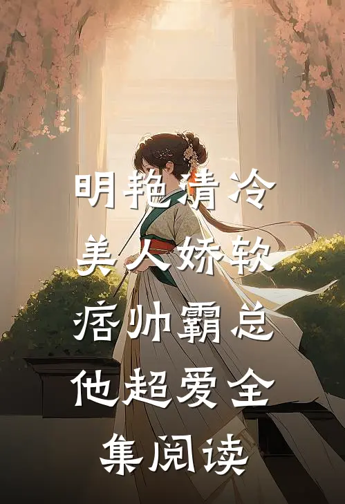 明艳清冷美人娇软,痞帅霸总他超爱全集阅读