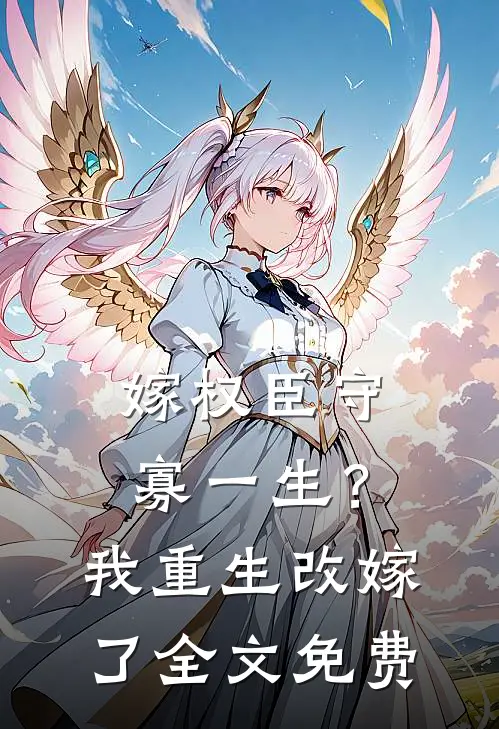 嫁权臣守寡一生?我重生改嫁了全文免费阅读