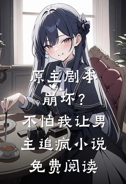 原主剧本崩坏?不怕,我让男主追疯免费阅读全文