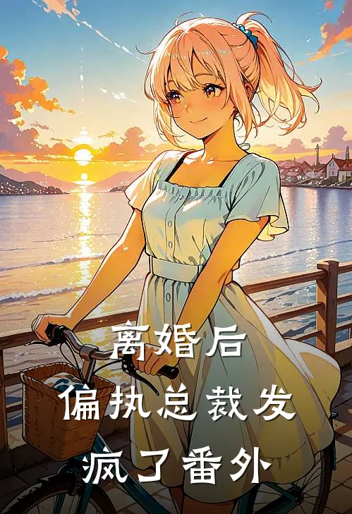 离婚后,偏执总裁发疯了番外
