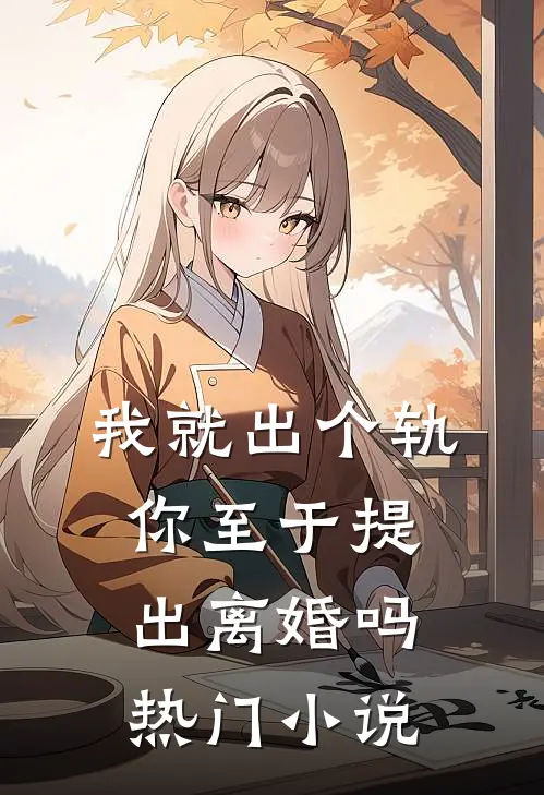 我就出个轨,你至于提出离婚吗热门免费阅读