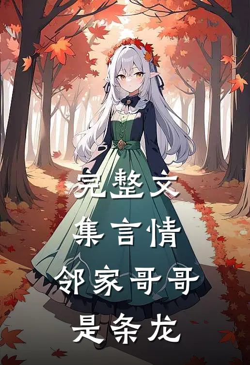 完整文集言情邻家哥哥是条龙在线观看